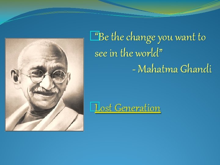 �“Be the change you want to see in the world” - Mahatma Ghandi �Lost