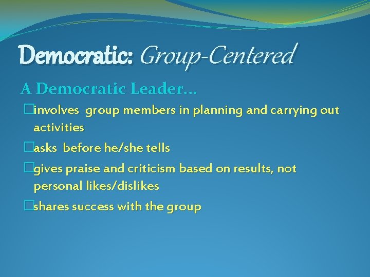 Democratic: Group-Centered A Democratic Leader. . . �involves group members in planning and carrying