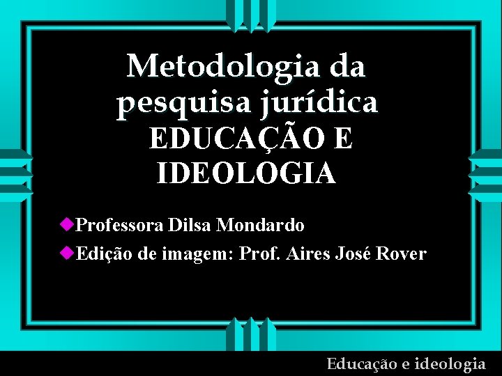 Metodologia da pesquisa jurídica EDUCAÇÃO E IDEOLOGIA u. Professora Dilsa Mondardo u. Edição de