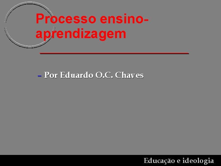 Processo ensinoaprendizagem – Por Eduardo O. C. Chaves Educação e ideologia 