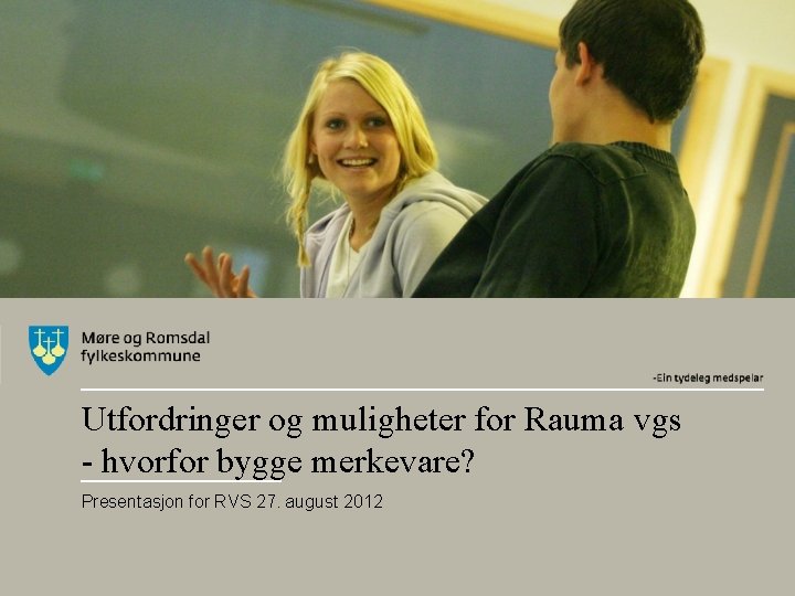 Utfordringer og muligheter for Rauma vgs - hvorfor bygge merkevare? Presentasjon for RVS 27.