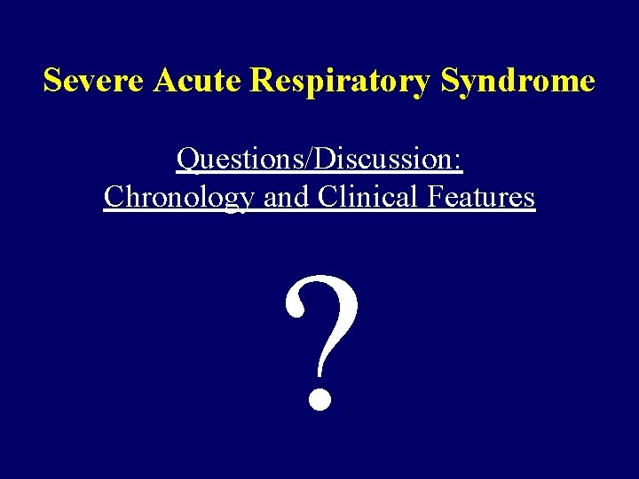 Severe Acute Respiratory Syndrome Questions/Discussion: Chronology and Clinical Features ? 