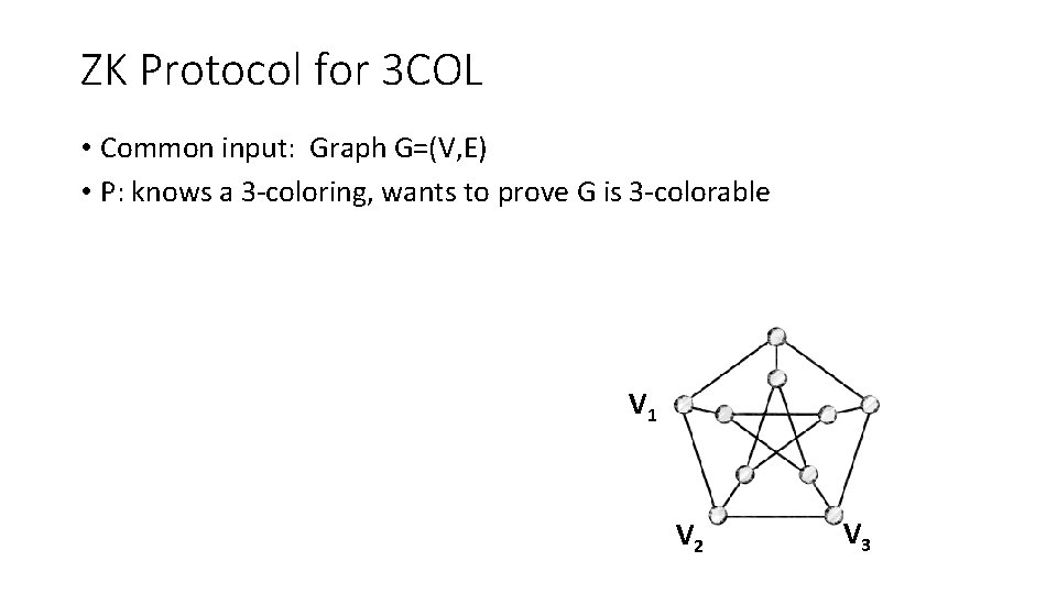 ZK Protocol for 3 COL • Common input: Graph G=(V, E) • P: knows ZK Protocol for 3 COL • Common input: Graph G=(V, E) • P: knows