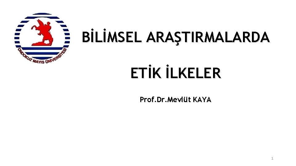 BİLİMSEL ARAŞTIRMALARDA ETİK İLKELER Prof. Dr. Mevlüt KAYA 1 