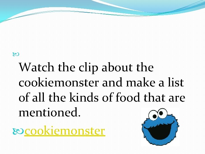  Watch the clip about the cookiemonster and make a list of all the