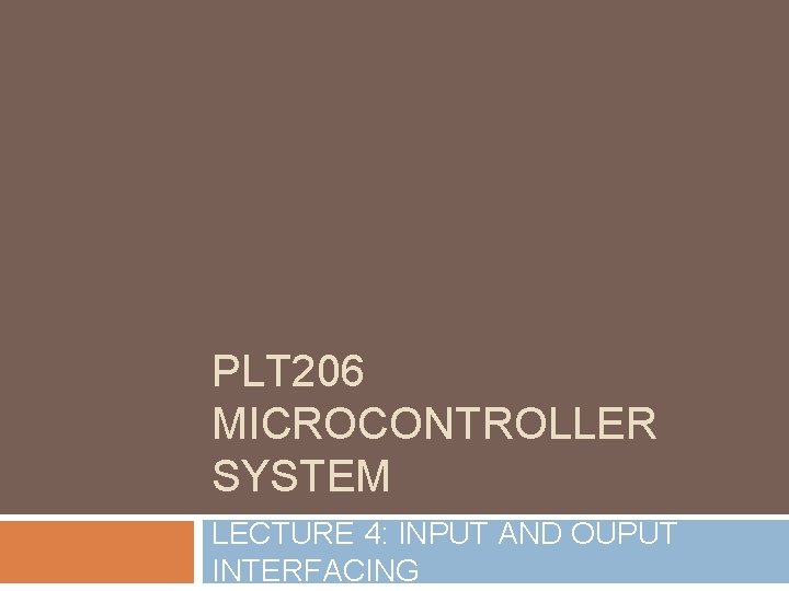 PLT 206 MICROCONTROLLER SYSTEM LECTURE 4: INPUT AND OUPUT INTERFACING 