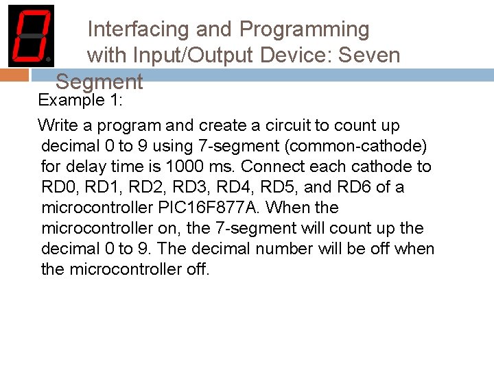 Interfacing and Programming with Input/Output Device: Seven Segment Example 1: Write a program and