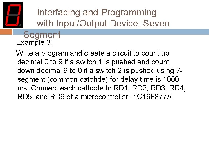 Interfacing and Programming with Input/Output Device: Seven Segment Example 3: Write a program and