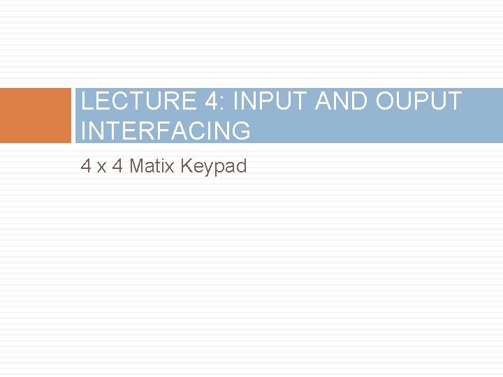 LECTURE 4: INPUT AND OUPUT INTERFACING 4 x 4 Matix Keypad 