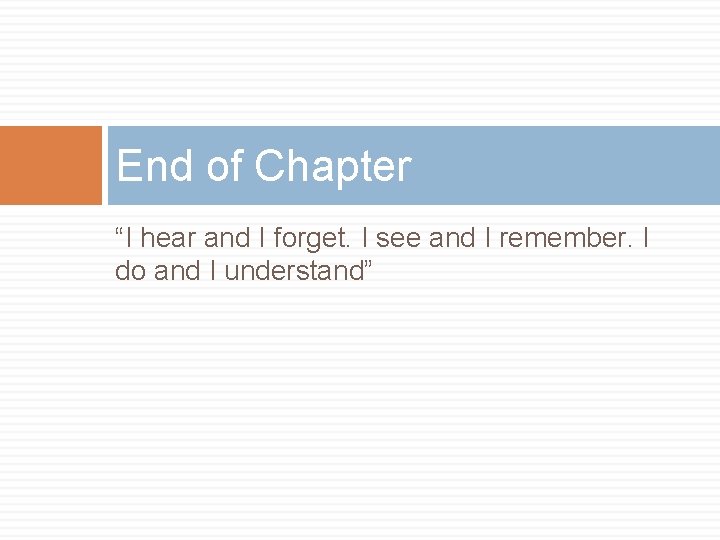 End of Chapter “I hear and I forget. I see and I remember. I