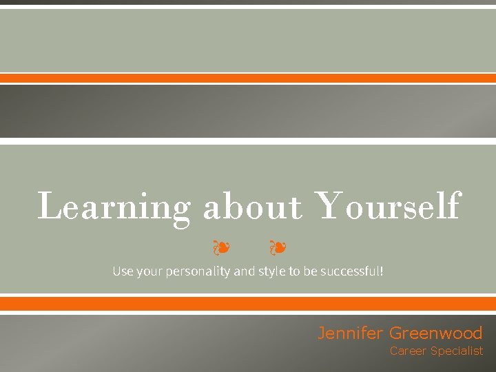 Learning about Yourself ❧ ❧ Use your personality and style to be successful! Jennifer