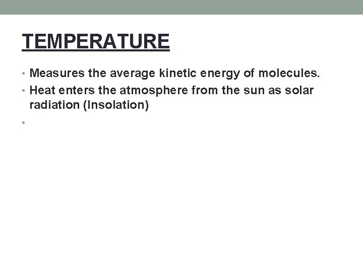 TEMPERATURE • Measures the average kinetic energy of molecules. • Heat enters the atmosphere