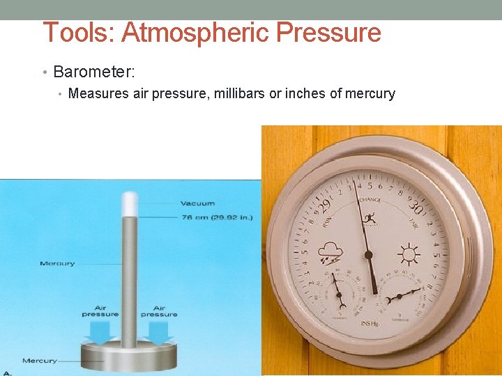 Tools: Atmospheric Pressure • Barometer: • Measures air pressure, millibars or inches of mercury