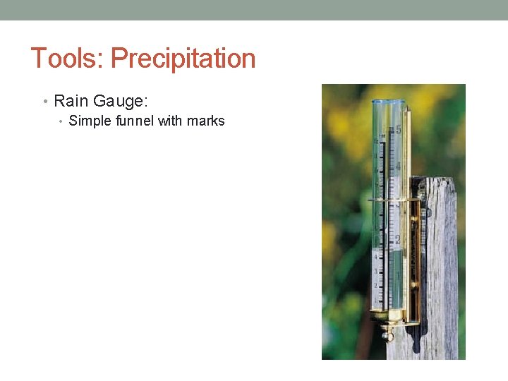 Tools: Precipitation • Rain Gauge: • Simple funnel with marks 