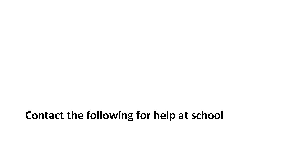 Contact the following for help at school 