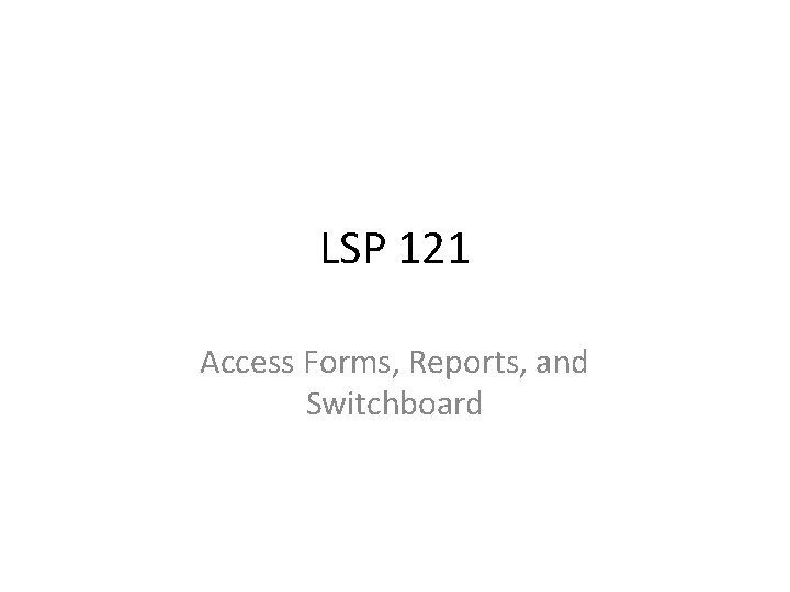 LSP 121 Access Forms, Reports, and Switchboard 