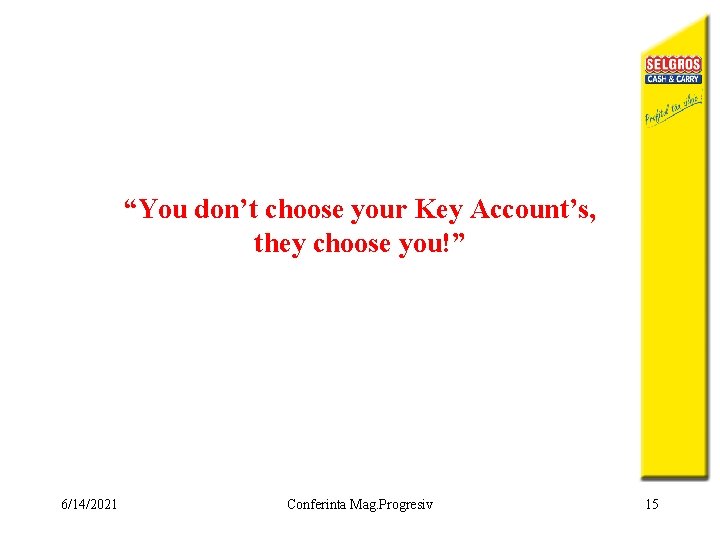 “You don’t choose your Key Account’s, they choose you!” 6/14/2021 Conferinta Mag. Progresiv 15