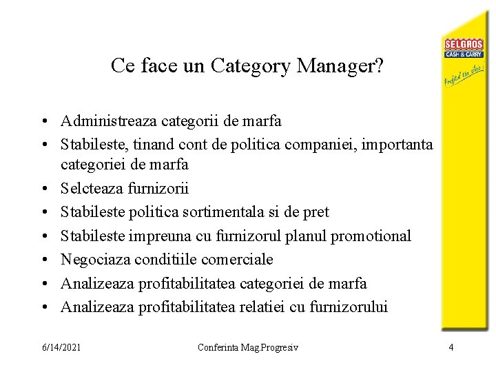 Ce face un Category Manager? • Administreaza categorii de marfa • Stabileste, tinand cont