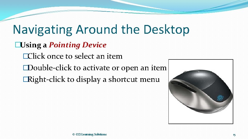 Navigating Around the Desktop �Using a Pointing Device �Click once to select an item