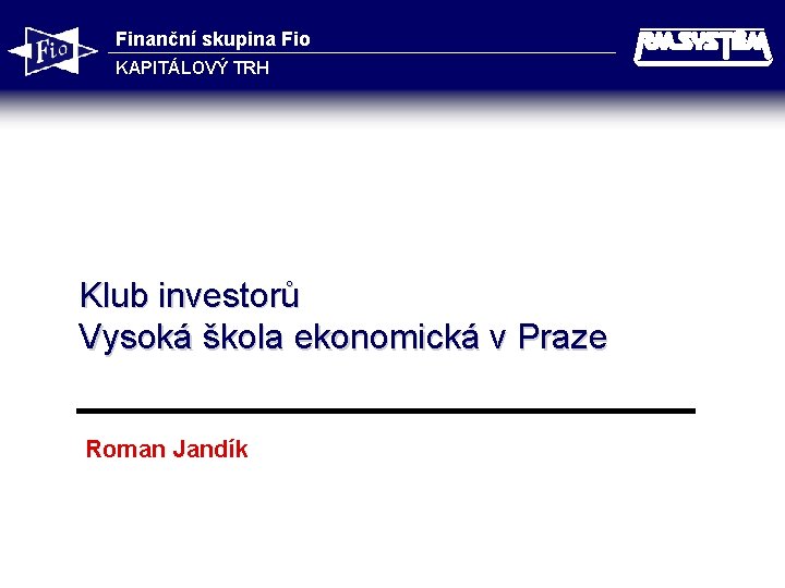 Finanční skupina Fio KAPITÁLOVÝ TRH Klub investorů Vysoká škola ekonomická v Praze Roman Jandík