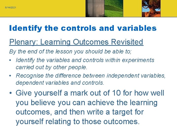 6/14/2021 Identify the controls and variables Plenary: Learning Outcomes Revisited By the end of 6/14/2021 Identify the controls and variables Plenary: Learning Outcomes Revisited By the end of