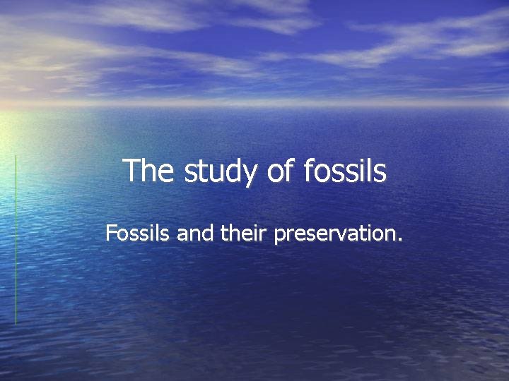 The study of fossils Fossils and their preservation. 