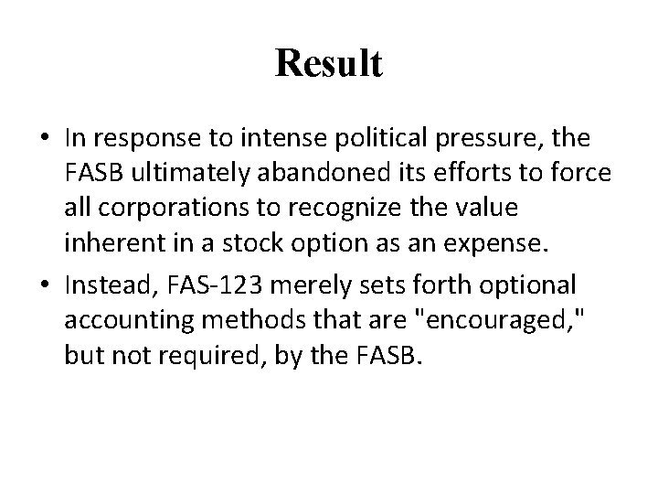 Result • In response to intense political pressure, the FASB ultimately abandoned its efforts