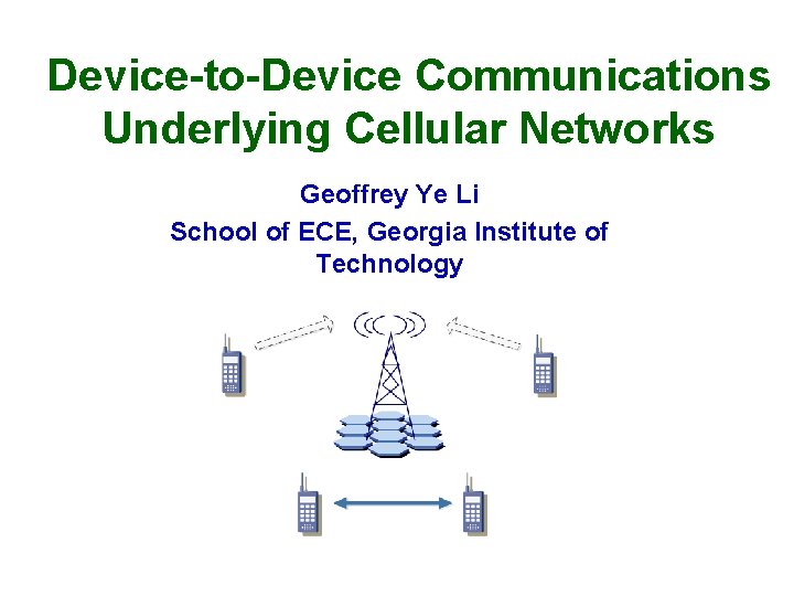 Device-to-Device Communications Underlying Cellular Networks Geoffrey Ye Li School of ECE, Georgia Institute of