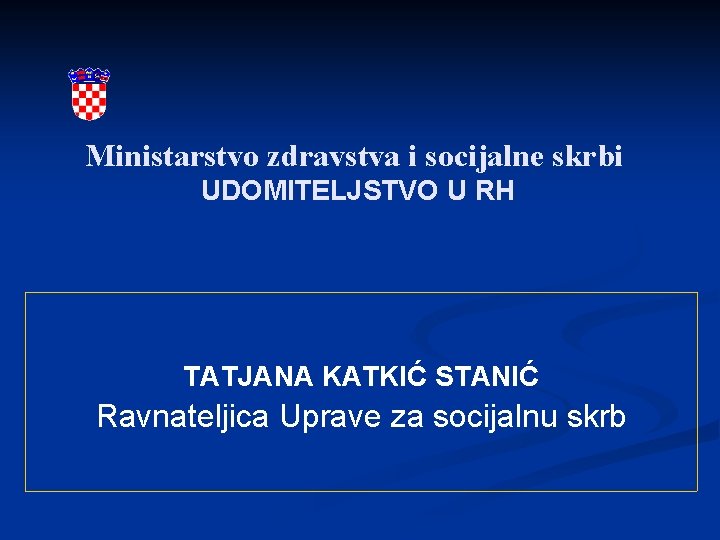 Ministarstvo zdravstva i socijalne skrbi UDOMITELJSTVO U RH TATJANA KATKIĆ STANIĆ Ravnateljica Uprave za