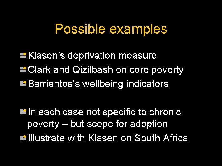 Possible examples Klasen’s deprivation measure Clark and Qizilbash on core poverty Barrientos’s wellbeing indicators