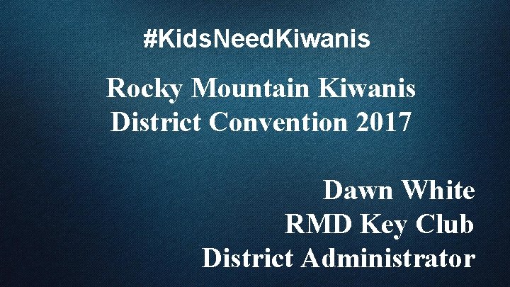 #Kids. Need. Kiwanis Rocky Mountain Kiwanis District Convention 2017 Dawn White RMD Key Club