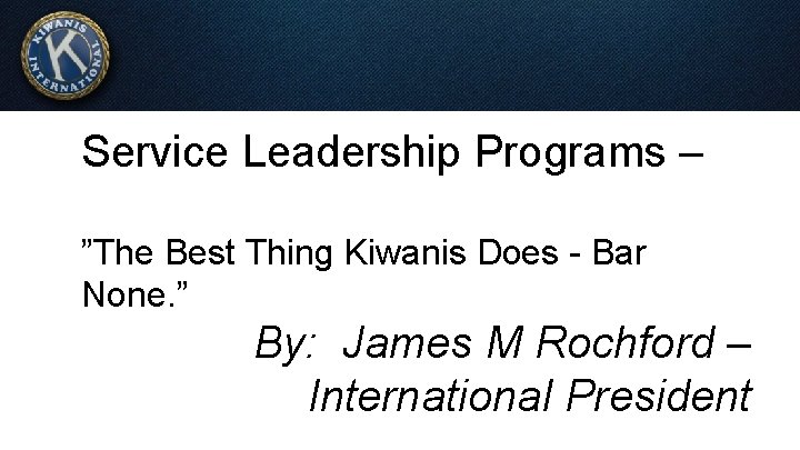 Service Leadership Programs – ”The Best Thing Kiwanis Does - Bar None. ” By: