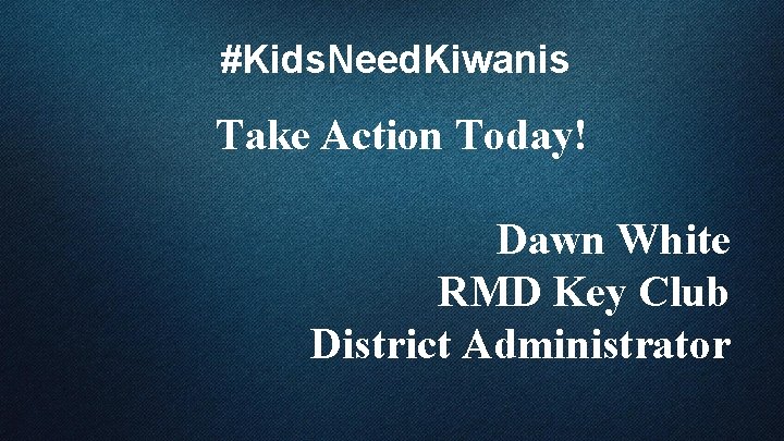 #Kids. Need. Kiwanis Take Action Today! Dawn White RMD Key Club District Administrator 