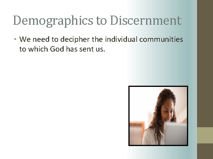 Demographics to Discernment • We need to decipher the individual communities to which God