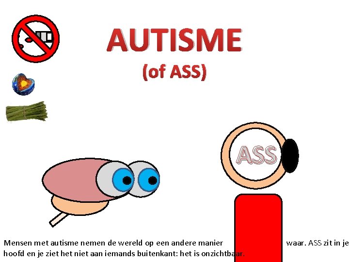 AUTISME (of ASS) ASS Mensen met autisme nemen de wereld op een andere manier