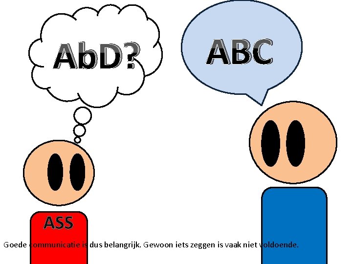 Ab. D? ABC ASS Goede communicatie is dus belangrijk. Gewoon iets zeggen is vaak