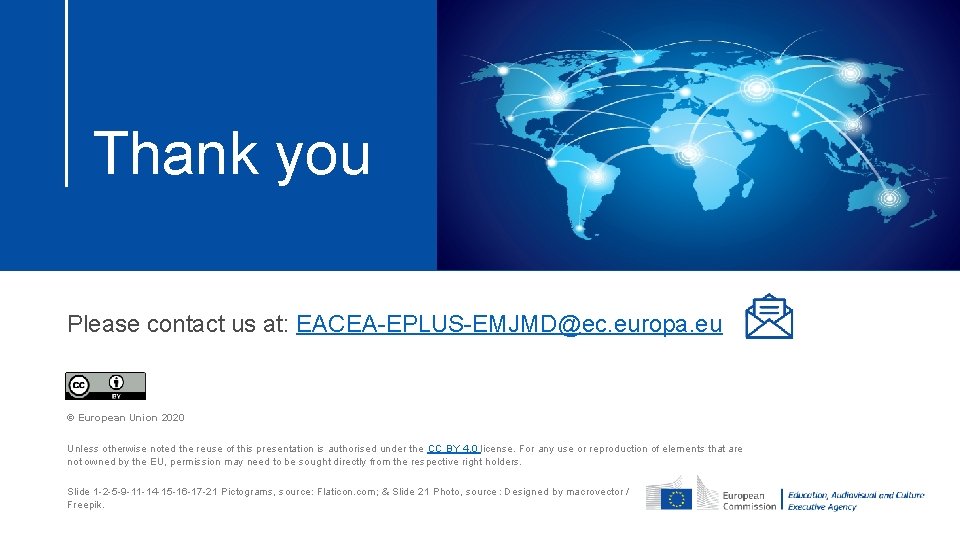 Thank you Please contact us at: EACEA-EPLUS-EMJMD@ec. europa. eu © European Union 2020 Unless