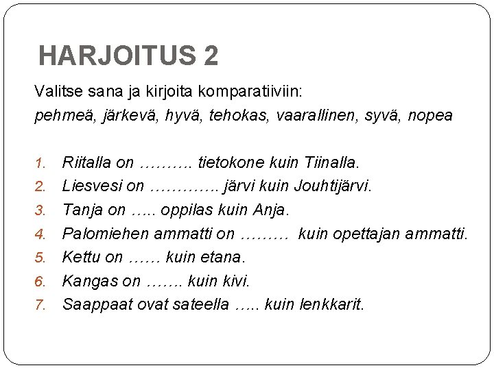 HARJOITUS 2 Valitse sana ja kirjoita komparatiiviin: pehmeä, järkevä, hyvä, tehokas, vaarallinen, syvä, nopea