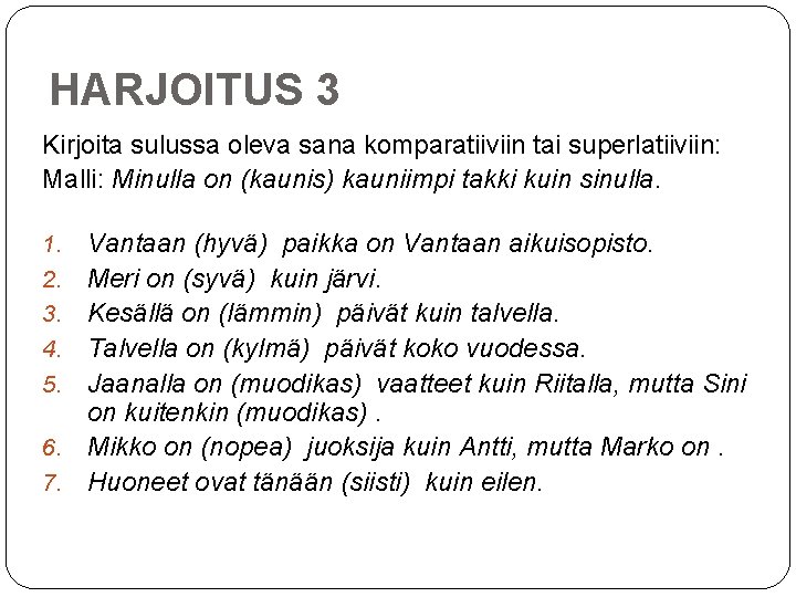 HARJOITUS 3 Kirjoita sulussa oleva sana komparatiiviin tai superlatiiviin: Malli: Minulla on (kaunis) kauniimpi