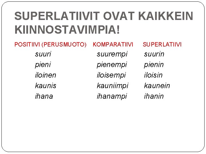 SUPERLATIIVIT OVAT KAIKKEIN KIINNOSTAVIMPIA! POSITIIVI (PERUSMUOTO) suuri pieni iloinen kaunis ihana KOMPARATIIVI suurempi pienempi