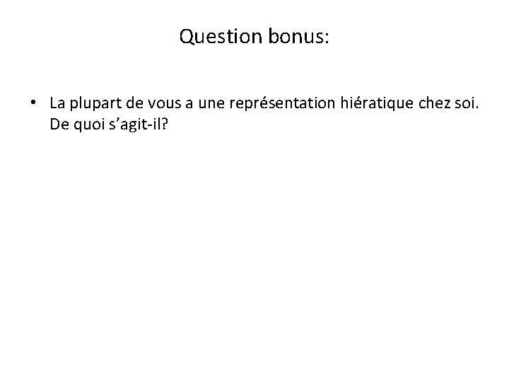 Question bonus: • La plupart de vous a une représentation hiératique chez soi. De