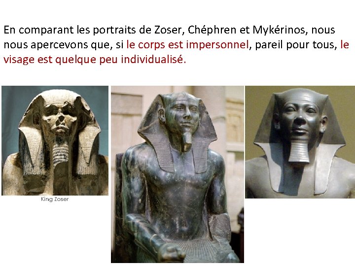 En comparant les portraits de Zoser, Chéphren et Mykérinos, nous apercevons que, si le