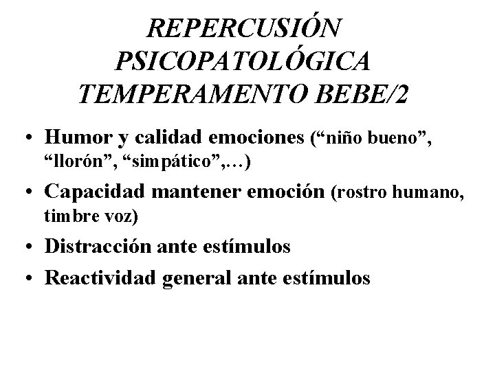 REPERCUSIÓN PSICOPATOLÓGICA TEMPERAMENTO BEBE/2 • Humor y calidad emociones (“niño bueno”, “llorón”, “simpático”, …)