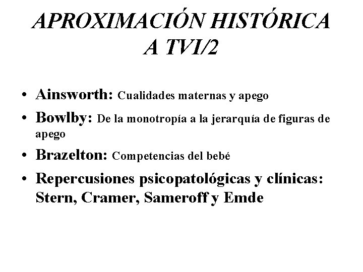 APROXIMACIÓN HISTÓRICA A TVI/2 • Ainsworth: Cualidades maternas y apego • Bowlby: De la