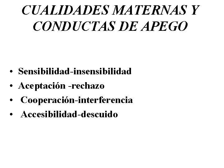 CUALIDADES MATERNAS Y CONDUCTAS DE APEGO • • Sensibilidad-insensibilidad Aceptación -rechazo Cooperación-interferencia Accesibilidad-descuido 