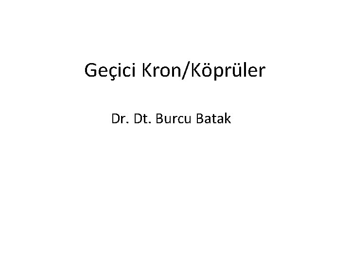 Geçici Kron/Köprüler Dr. Dt. Burcu Batak 