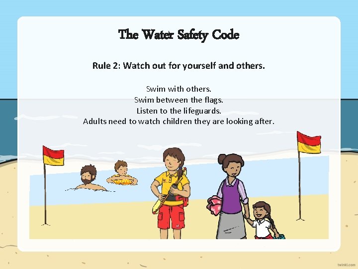 The Water Safety Code Rule 2: Watch out for yourself and others. Swim with The Water Safety Code Rule 2: Watch out for yourself and others. Swim with