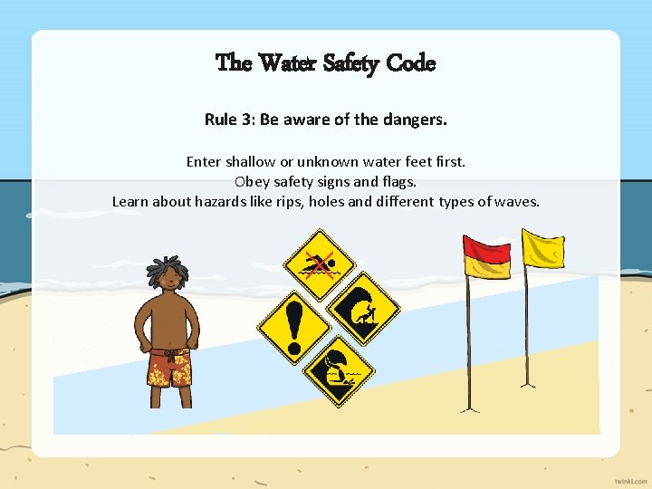 The Water Safety Code Rule 3: Be aware of the dangers. Enter shallow or The Water Safety Code Rule 3: Be aware of the dangers. Enter shallow or