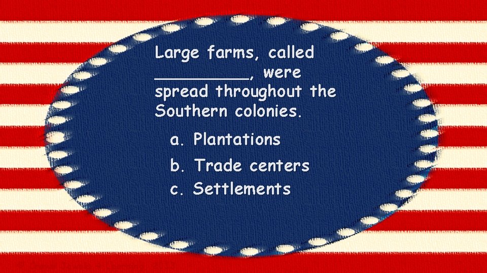 Large farms, called _____, were spread throughout the Southern colonies. a. Plantations b. Trade