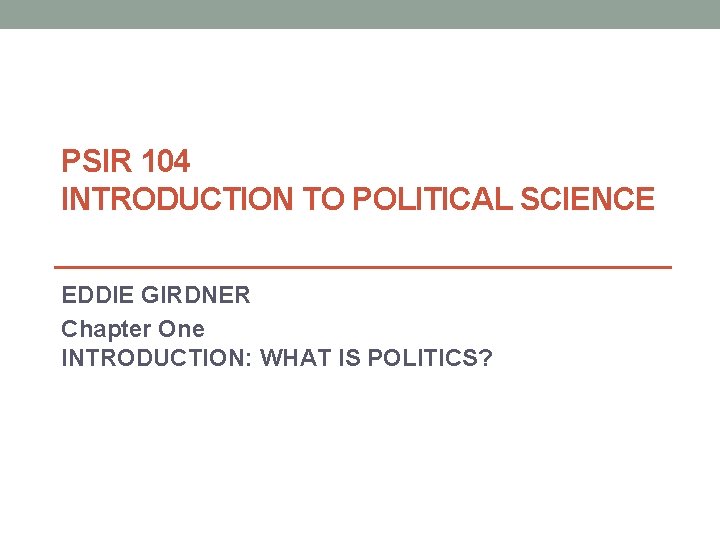 PSIR 104 INTRODUCTION TO POLITICAL SCIENCE EDDIE GIRDNER Chapter One INTRODUCTION: WHAT IS POLITICS? PSIR 104 INTRODUCTION TO POLITICAL SCIENCE EDDIE GIRDNER Chapter One INTRODUCTION: WHAT IS POLITICS?